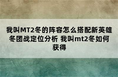 我叫MT2冬的阵容怎么搭配新英雄冬团战定位分析 我叫mt2冬如何获得